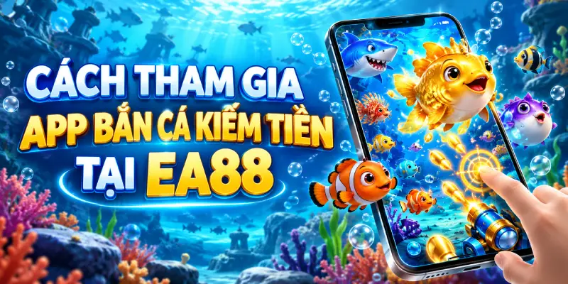 Cách tham gia app bắn cá kiếm tiền tại EA88